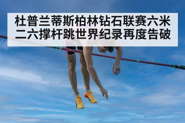杜普兰蒂斯柏林钻石联赛六米二六撑杆跳世界纪录再度告破