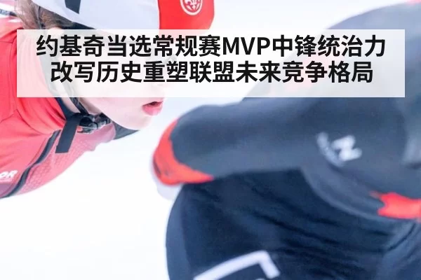 约基奇当选常规赛MVP中锋统治力改写历史重塑联盟未来竞争格局