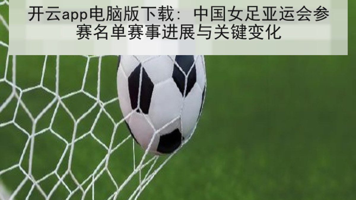 开云app电脑版下载: 中国女足亚运会参赛名单赛事进展与关键变化