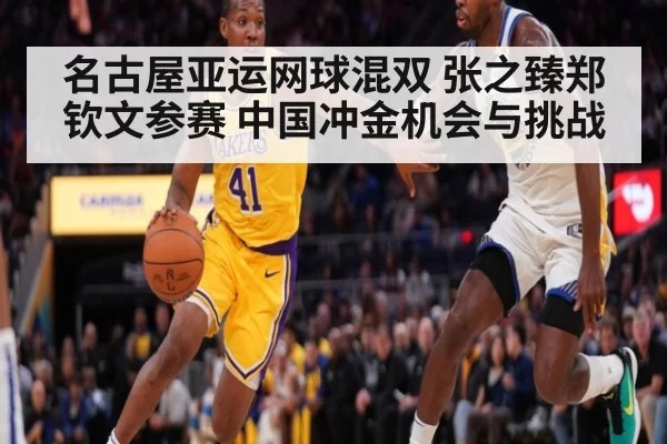 名古屋亚运网球混双 张之臻郑钦文参赛 中国冲金机会与挑战