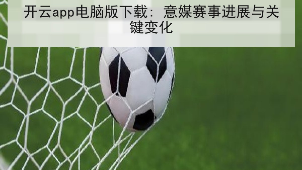 开云app电脑版下载: 意媒赛事进展与关键变化 开云app电脑版下载: 意媒赛事进展与关键变化
