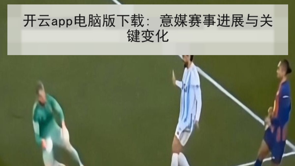 开云app电脑版下载: 意媒赛事进展与关键变化